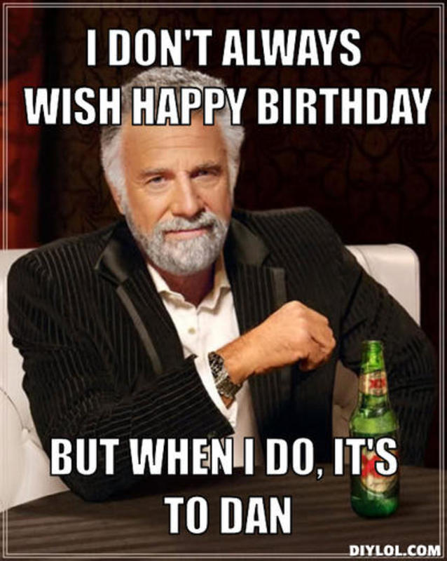 resized_the-most-interesting-man-in-the-world-meme-generator-i-don-t-always-wish-happy-birthday-but-when-i-do-it-s-to-dan-182453.jpg