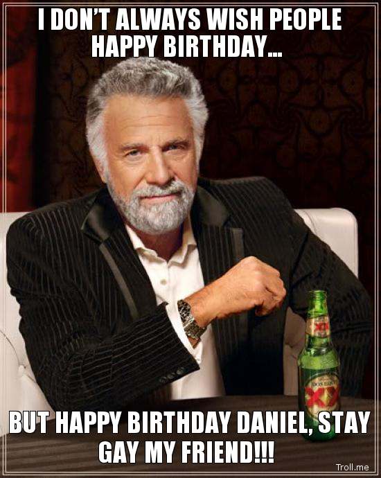 i-dont-always-wish-people-happy-birthday-but-happy-birthday-daniel-stay-gay-my-friend.jpg